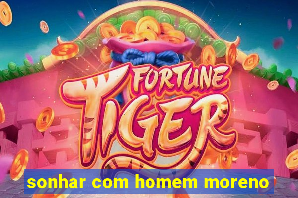 sonhar com homem moreno